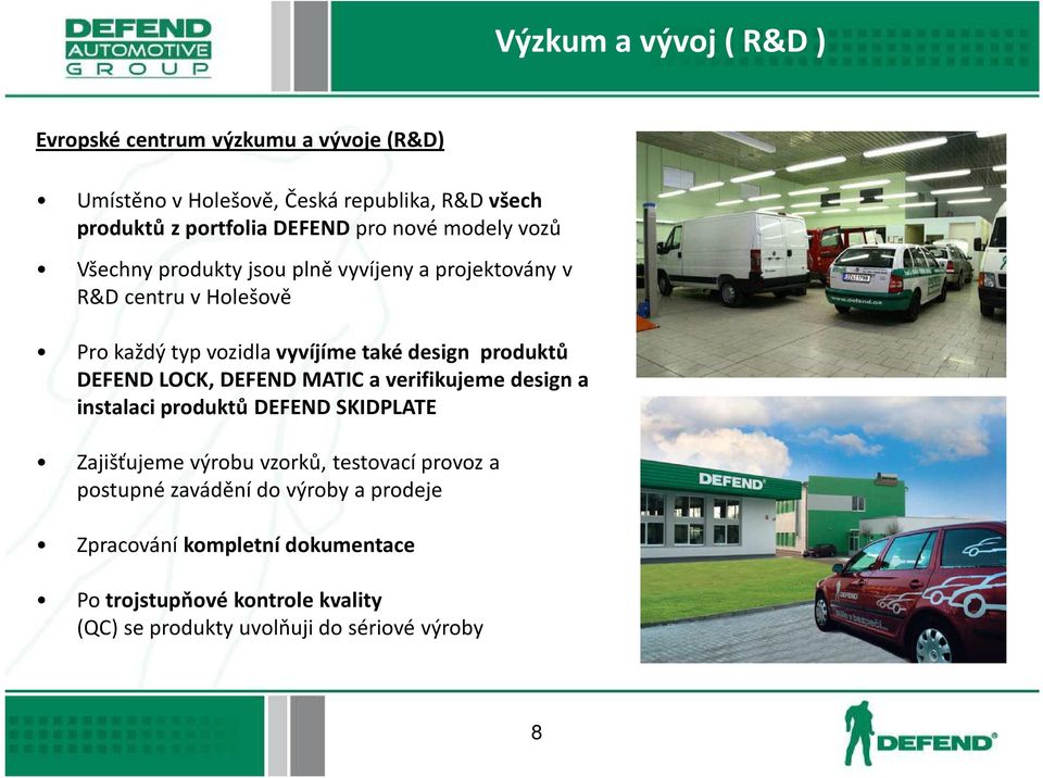 produktů DEFEND LOCK, DEFEND MATIC a verifikujeme design a instalaci produktů DEFEND SKIDPLATE Zajišťujeme výrobu vzorků, testovací provoz a