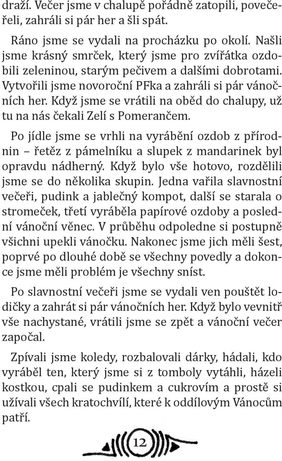 Když jsme se vrátili na oběd do chalupy, už tu na nás čekali Zelí s Pomerančem. Po jídle jsme se vrhli na vyrábění ozdob z přírodnin řetěz z pámelníku a slupek z mandarinek byl opravdu nádherný.