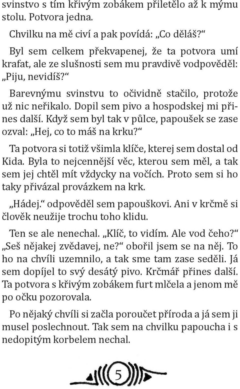 Dopil sem pivo a hospodskej mi přines další. Když sem byl tak v půlce, papoušek se zase ozval: Hej, co to máš na krku? Ta potvora si totiž všimla klíče, kterej sem dostal od Kida.