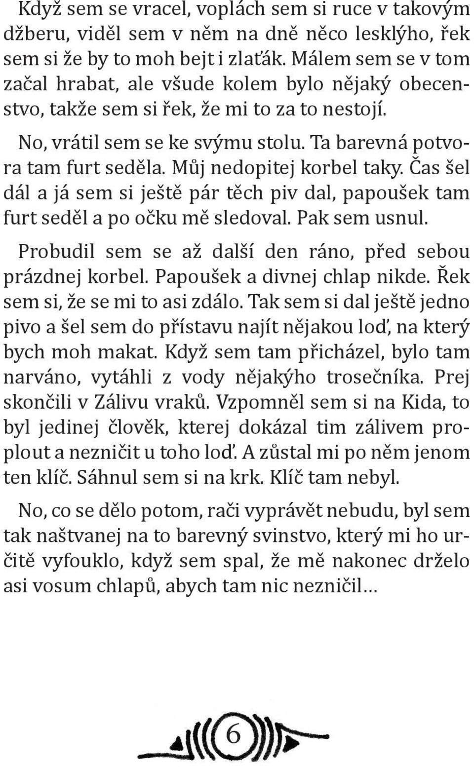 Můj nedopitej korbel taky. Čas šel dál a já sem si ještě pár těch piv dal, papoušek tam furt seděl a po očku mě sledoval. Pak sem usnul. Probudil sem se až další den ráno, před sebou prázdnej korbel.