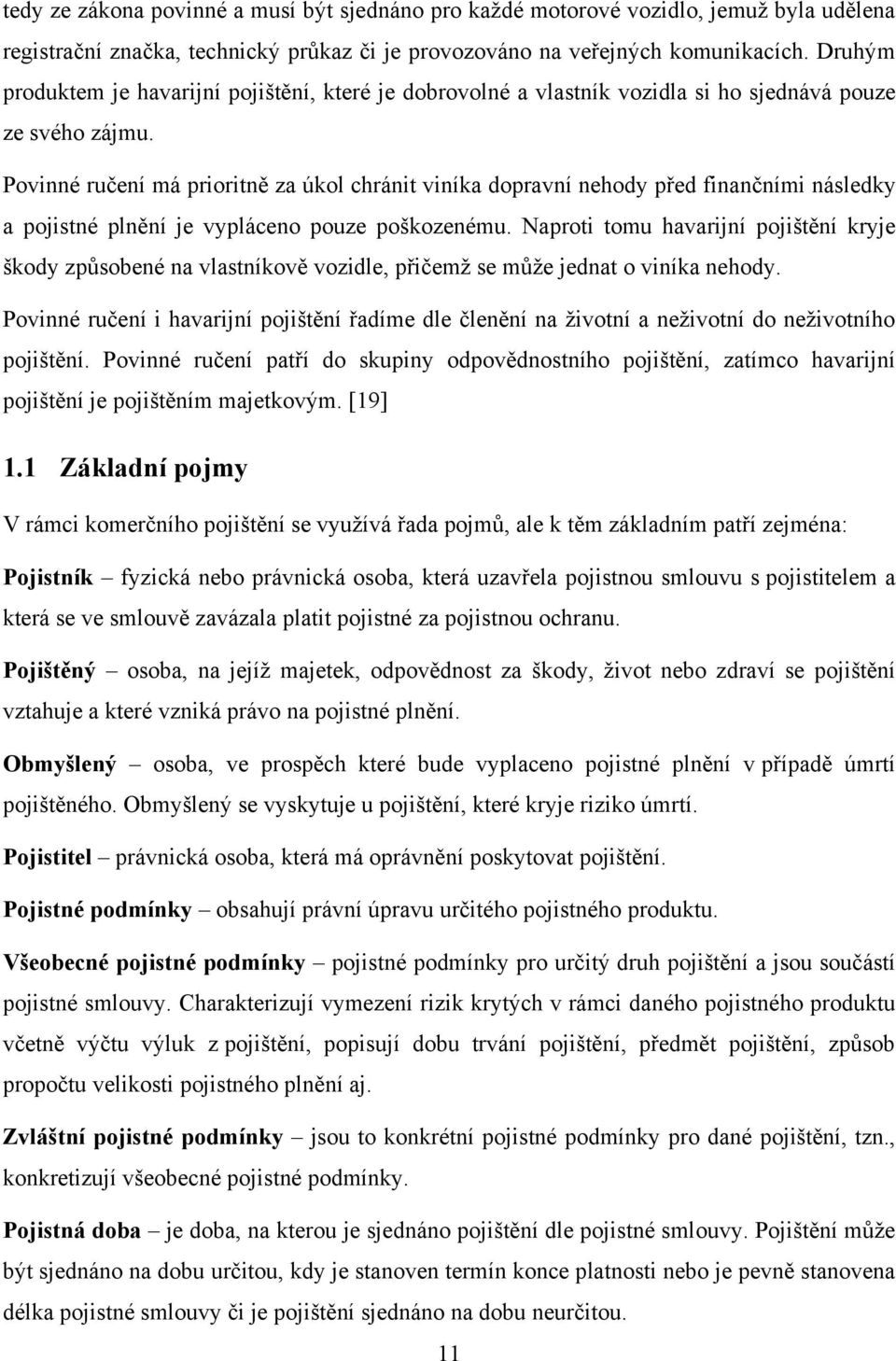 Povinné ručení má prioritně za úkol chránit viníka dopravní nehody před finančními následky a pojistné plnění je vypláceno pouze poškozenému.