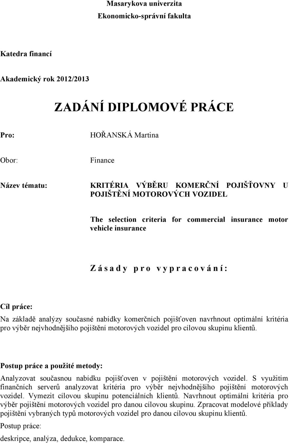 komerčních pojišťoven navrhnout optimální kritéria pro výběr nejvhodnějšího pojištění motorových vozidel pro cílovou skupinu klientŧ.