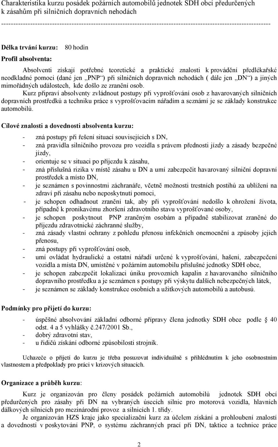 a praktické znalosti k provádění předlékařské neodkladné pomoci (dané jen PNP ) při silničních dopravních nehodách ( dále jen DN ) a jiných mimořádných událostech, kde došlo ze zranění osob.
