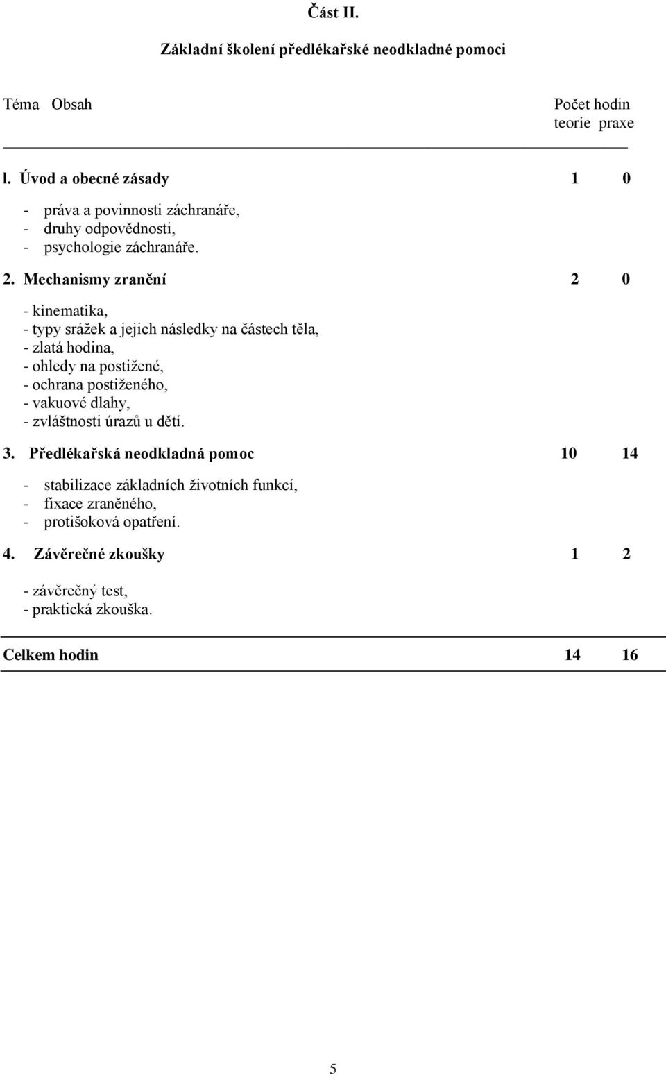 Mechanismy zranění 2 0 - kinematika, - typy srážek a jejich následky na částech těla, - zlatá hodina, - ohledy na postižené, - ochrana