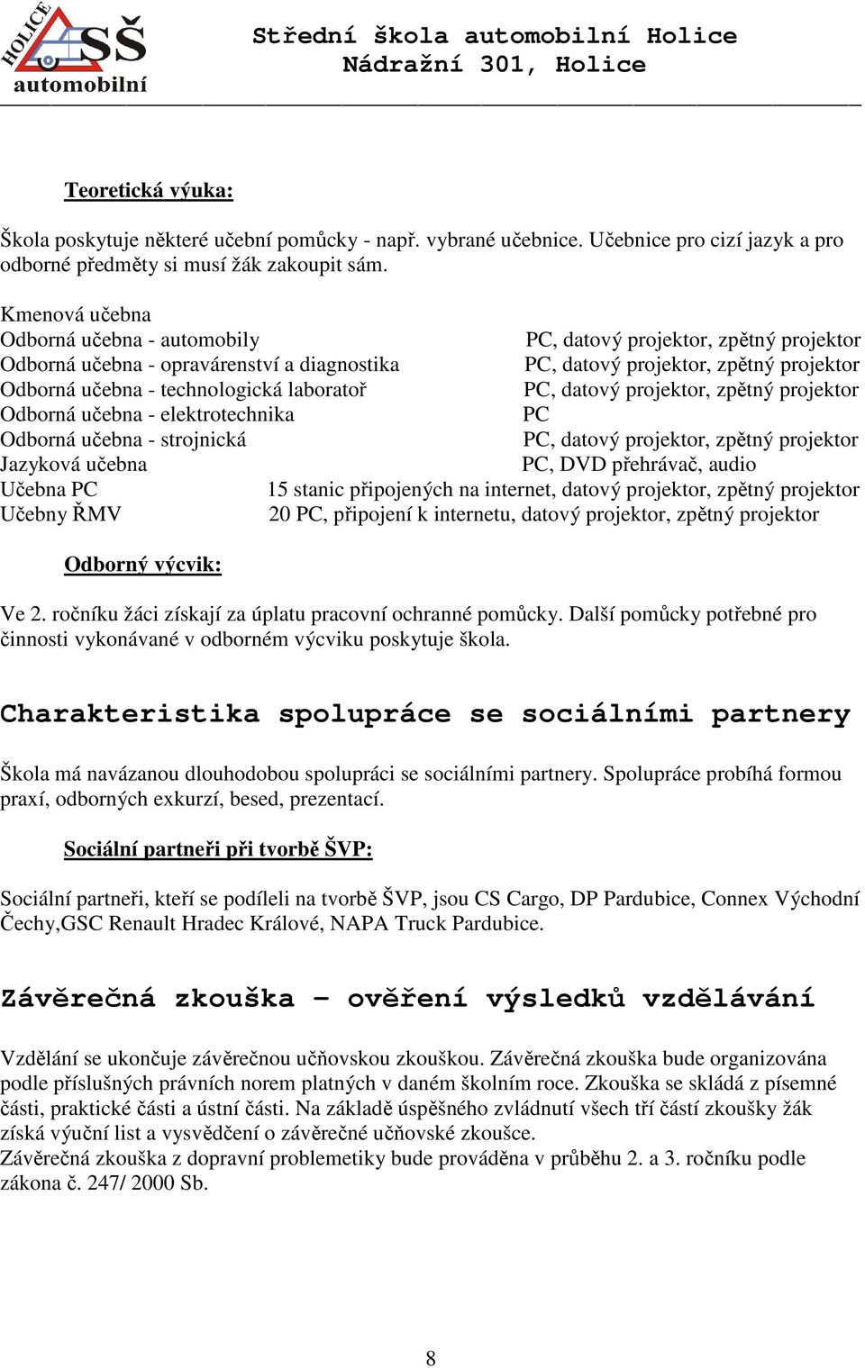laboratoř PC, datový projektor, zpětný projektor Odborná učebna - elektrotechnika PC Odborná učebna - strojnická PC, datový projektor, zpětný projektor Jazyková učebna PC, DVD přehrávač, audio Učebna