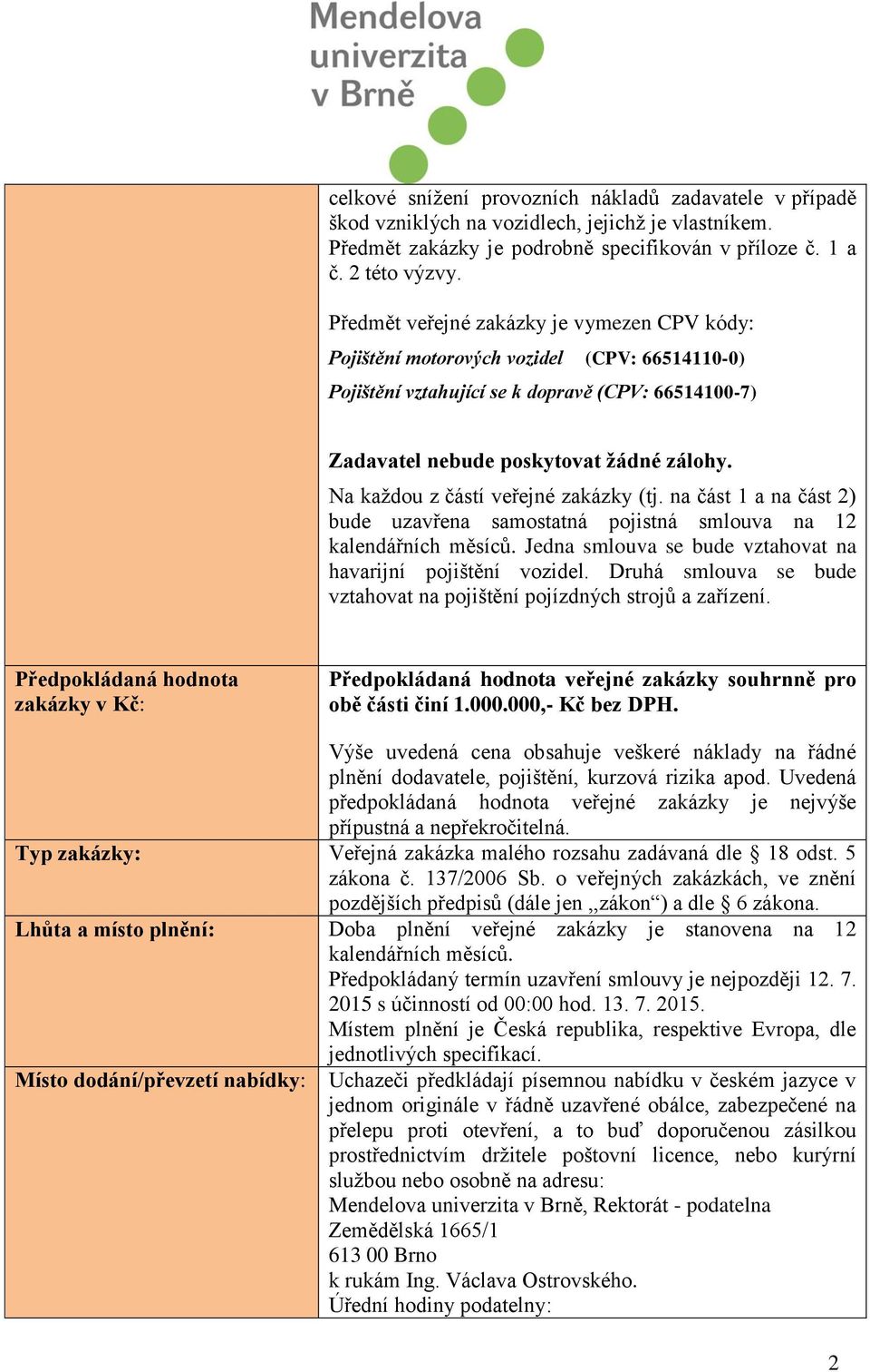 Na každou z částí veřejné zakázky (tj. na část 1 a na část 2) bude uzavřena samostatná pojistná smlouva na 12 kalendářních měsíců. Jedna smlouva se bude vztahovat na havarijní pojištění vozidel.