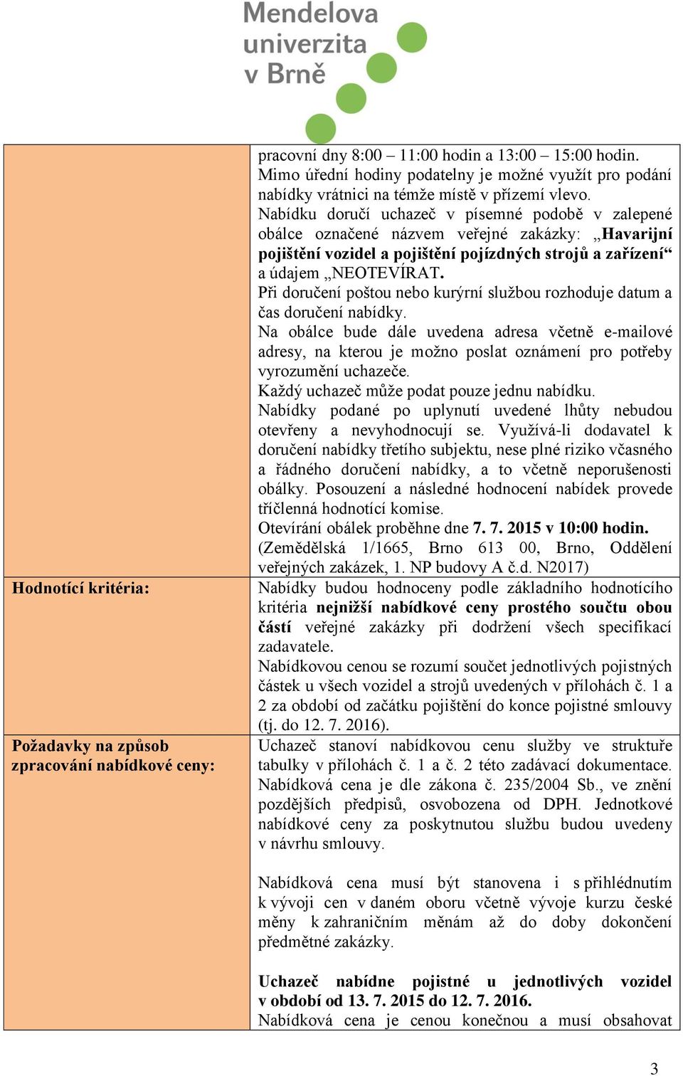 Nabídku doručí uchazeč v písemné podobě v zalepené obálce označené názvem veřejné zakázky: Havarijní pojištění vozidel a pojištění pojízdných strojů a zařízení a údajem NEOTEVÍRAT.