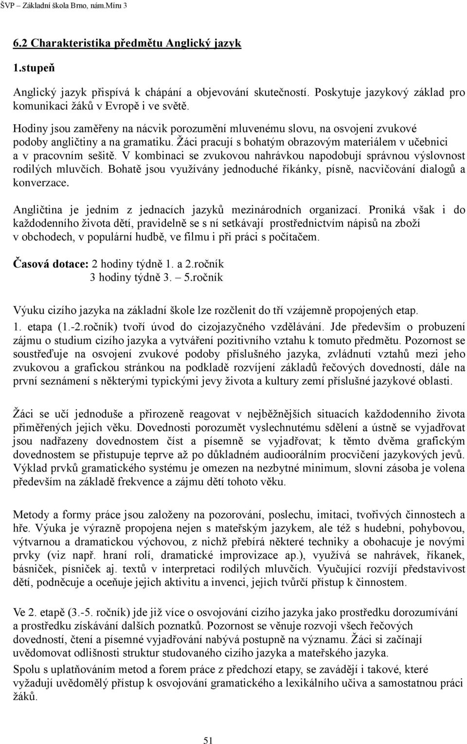 V kombinaci se zvukovou nahrávkou napodobují správnou výslovnost rodilých mluvčích. Bohatě jsou využívány jednoduché říkánky, písně, nacvičování dialogů a konverzace.