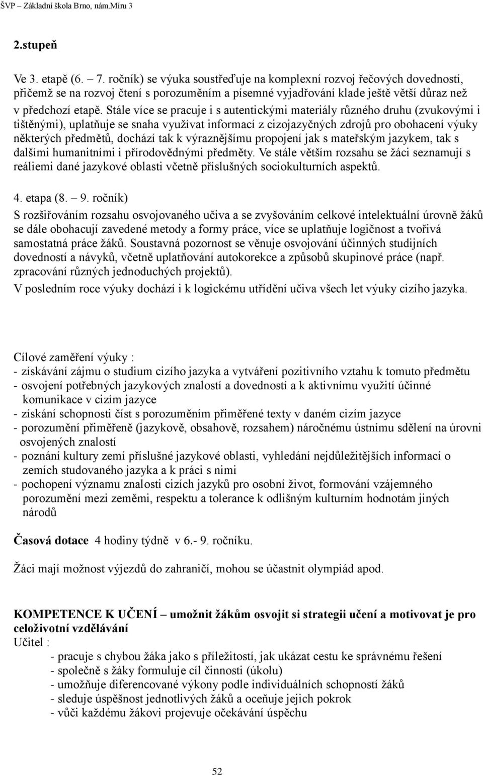 Stále více se pracuje i s autentickými materiály různého druhu (zvukovými i tištěnými), uplatňuje se snaha využívat informací z cizojazyčných zdrojů pro obohacení výuky některých předmětů, dochází