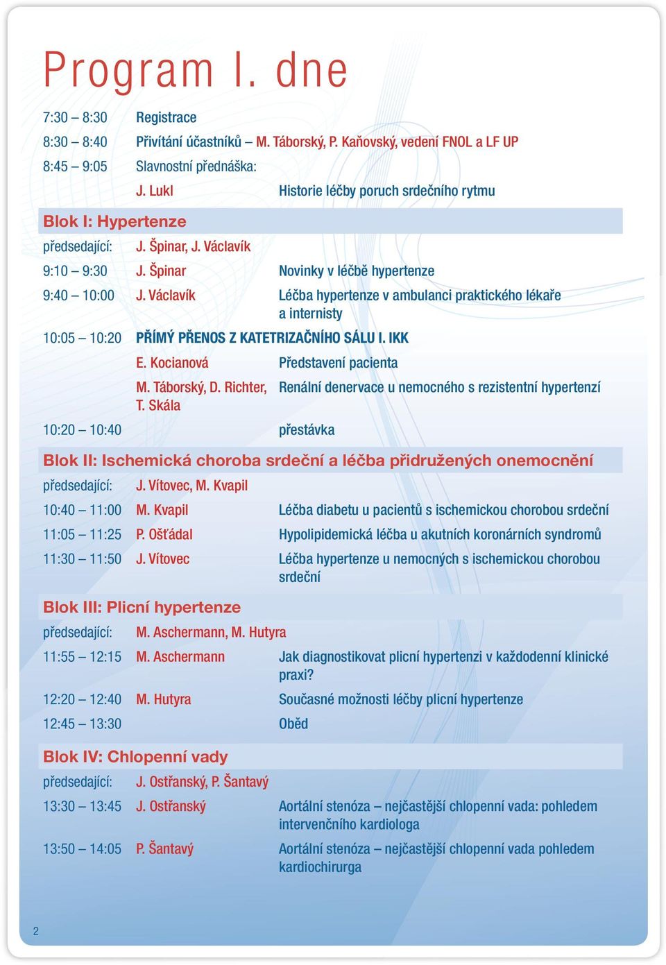 Václavík Léčba hypertenze v ambulanci praktického lékaře a internisty 10:05 10:20 PŘÍMÝ PŘENOS Z KATETRIZAČNÍHO SÁLU I. IKK E. Kocianová Představení pacienta M. Táborský, D. Richter, T.