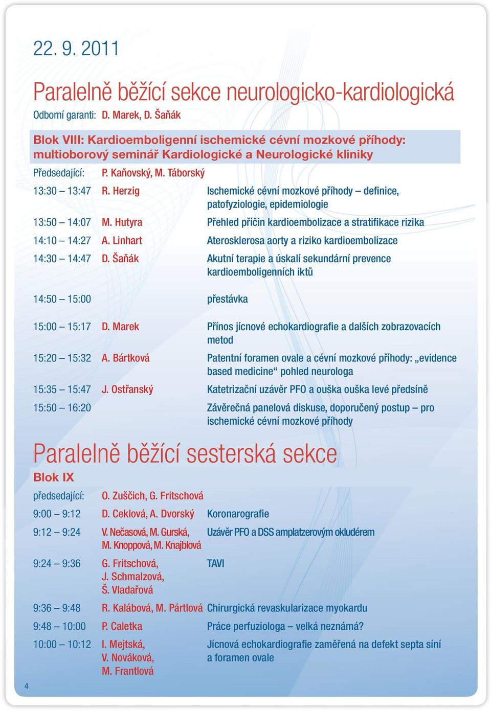 Herzig Ischemické cévní mozkové příhody definice, patofyziologie, epidemiologie 13:50 14:07 M. Hutyra Přehled příčin kardioembolizace a stratifikace rizika 14:10 14:27 A.