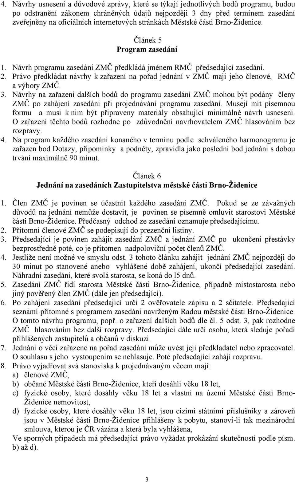 Právo předkládat návrhy k zařazení na pořad jednání v ZMČ mají jeho členové, RMČ a výbory ZMČ. 3.