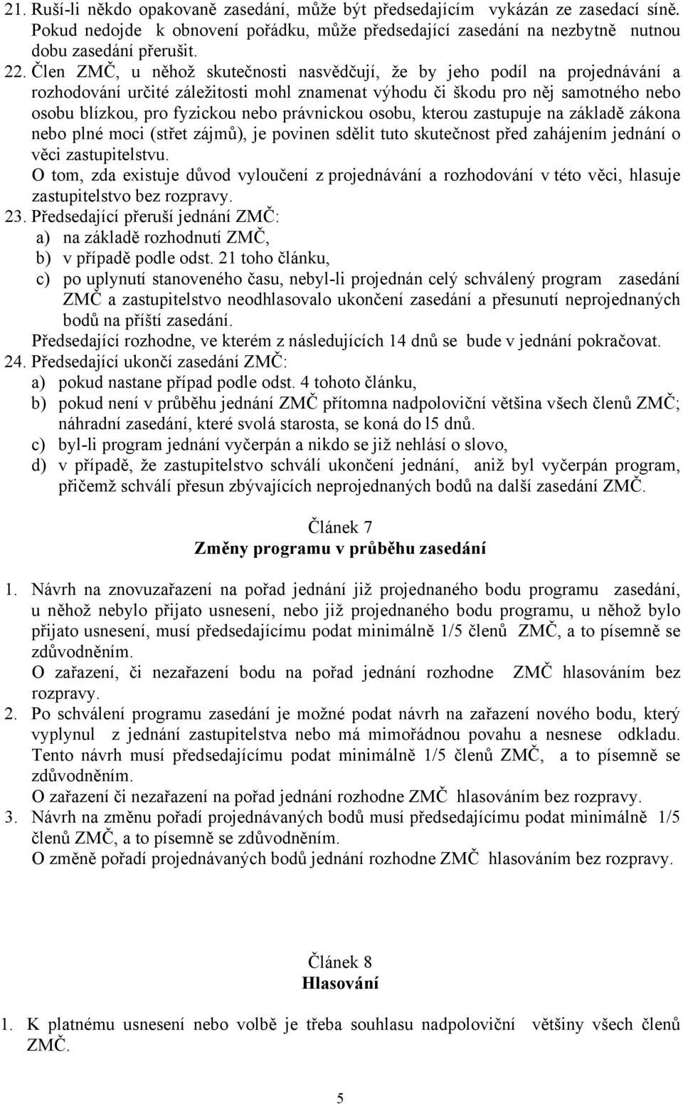 právnickou osobu, kterou zastupuje na základě zákona nebo plné moci (střet zájmů), je povinen sdělit tuto skutečnost před zahájením jednání o věci zastupitelstvu.