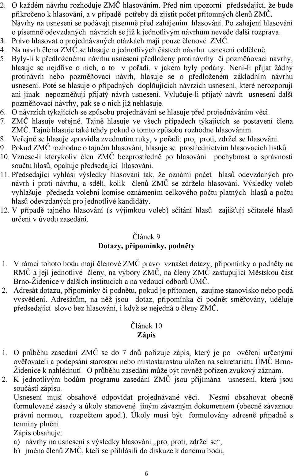 Právo hlasovat o projednávaných otázkách mají pouze členové ZMČ. 4. Na návrh člena ZMČ se hlasuje o jednotlivých částech návrhu usnesení odděleně. 5.