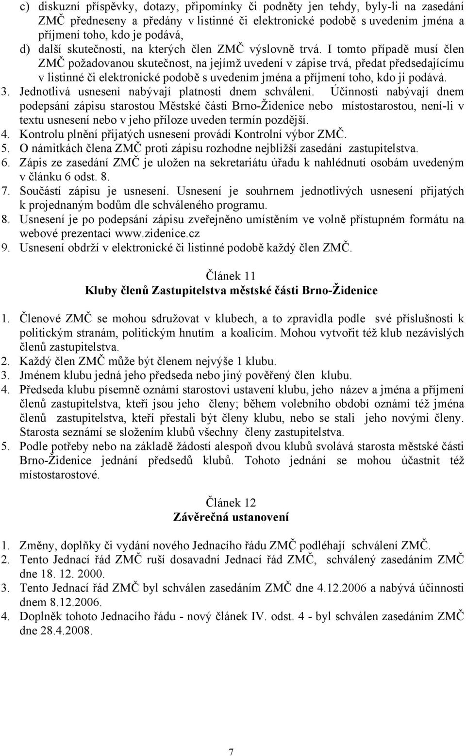 I tomto případě musí člen ZMČ požadovanou skutečnost, na jejímž uvedení v zápise trvá, předat předsedajícímu v listinné či elektronické podobě s uvedením jména a příjmení toho, kdo ji podává. 3.