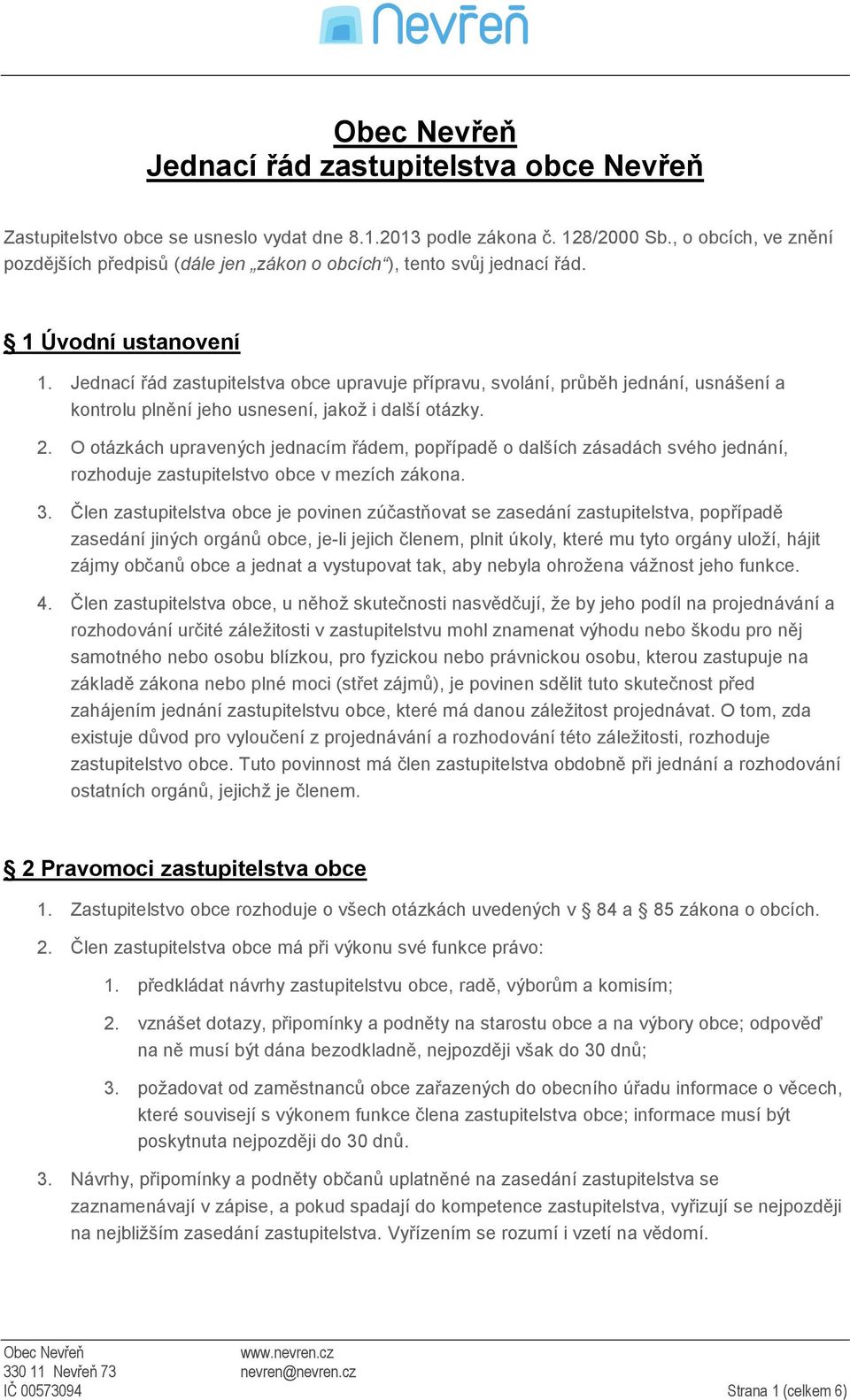 Jednací řád zastupitelstva obce upravuje přípravu, svolání, průběh jednání, usnášení a kontrolu plnění jeho usnesení, jakož i další otázky. 2.
