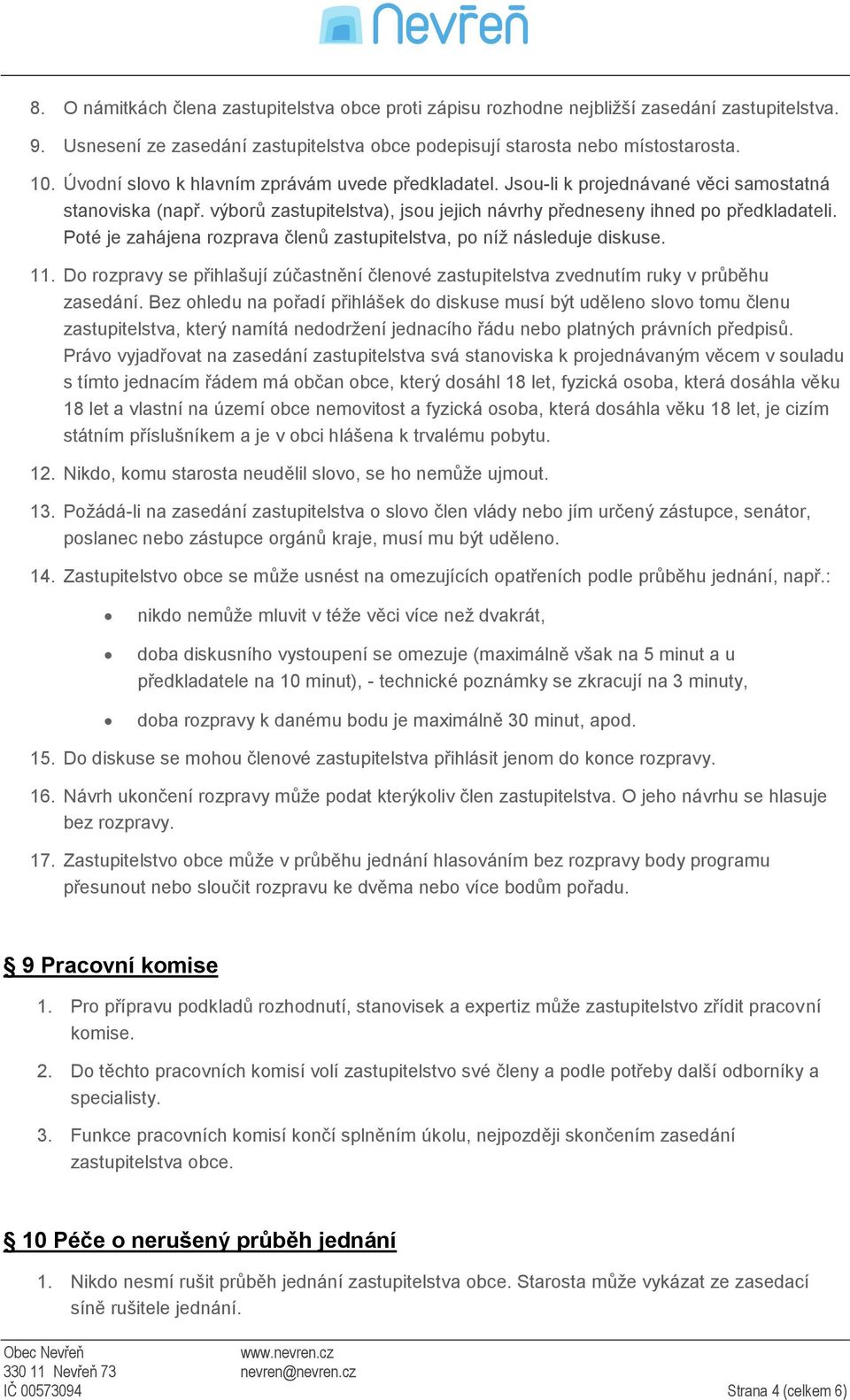 Poté je zahájena rozprava členů zastupitelstva, po níž následuje diskuse. 11. Do rozpravy se přihlašují zúčastnění členové zastupitelstva zvednutím ruky v průběhu zasedání.
