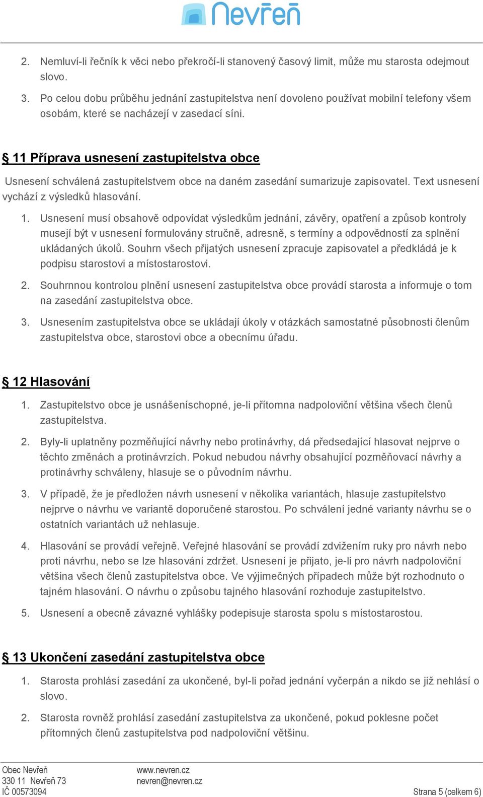 11 Příprava usnesení zastupitelstva obce Usnesení schválená zastupitelstvem obce na daném zasedání sumarizuje zapisovatel. Text usnesení vychází z výsledků hlasování. 1.