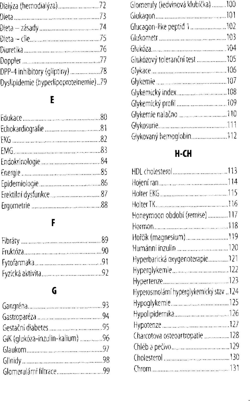 GIK(glukóza-inzulin-kalium) Glaukom Glinidy Glomerulární filtrace Glomeruly (ledvinová klubíčka) Glukagon Glucagon-like peptid l Glukometr Glukóza Glukózový toleranční test Glykace Glykemie