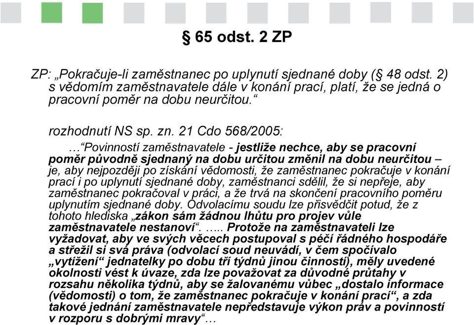 21 Cdo 568/2005: Povinností zaměstnavatele - jestliže nechce, aby se pracovní poměr původně sjednaný na dobu určitou změnil na dobu neurčitou je, aby nejpozději po získání vědomosti, že zaměstnanec