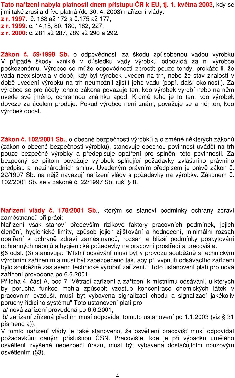 o odpovědnosti za škodu způsobenou vadou výrobku V případě škody vzniklé v důsledku vady výrobku odpovídá za ni výrobce poškozenému.