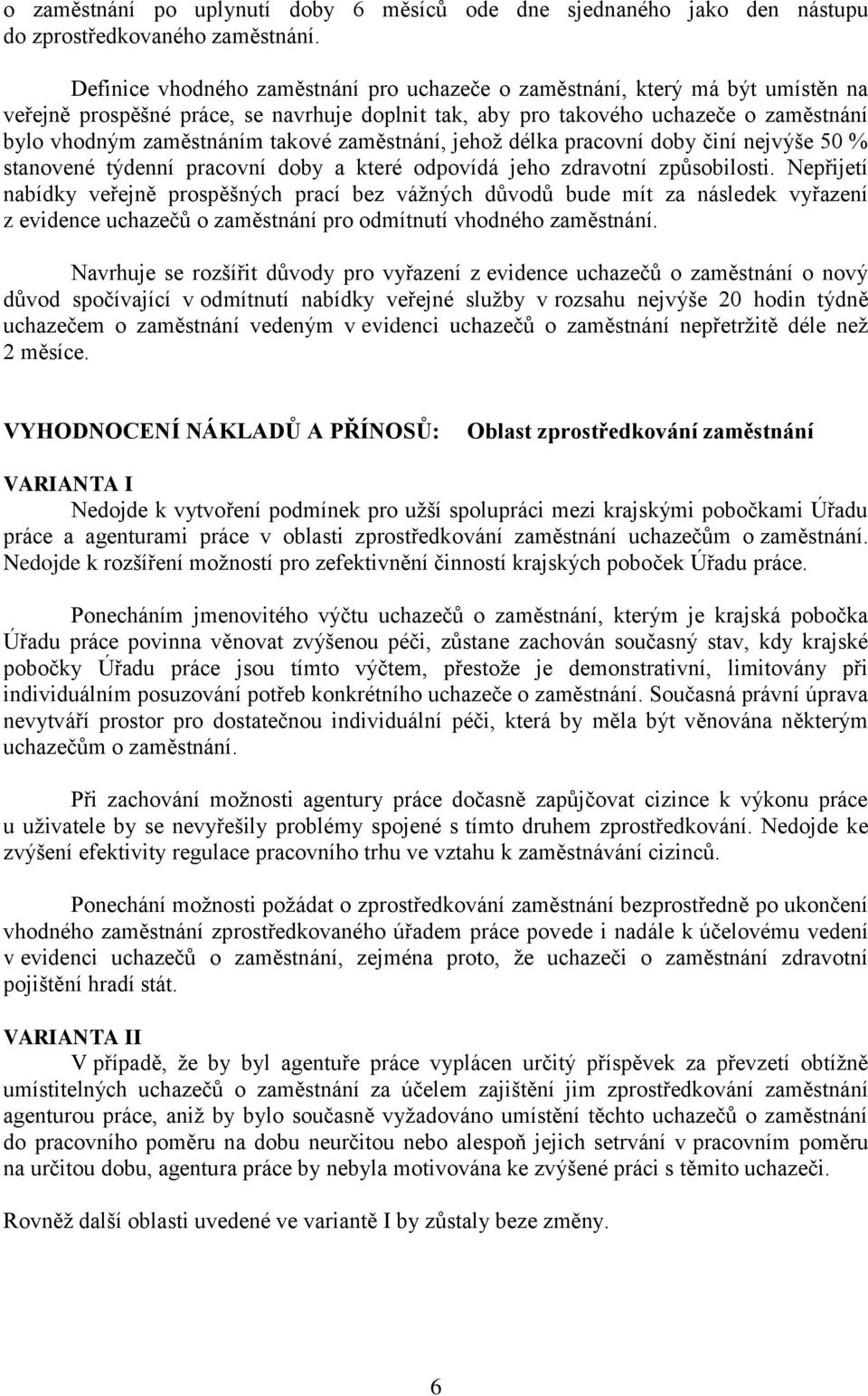 takové zaměstnání, jehož délka pracovní doby činí nejvýše 50 % stanovené týdenní pracovní doby a které odpovídá jeho zdravotní způsobilosti.