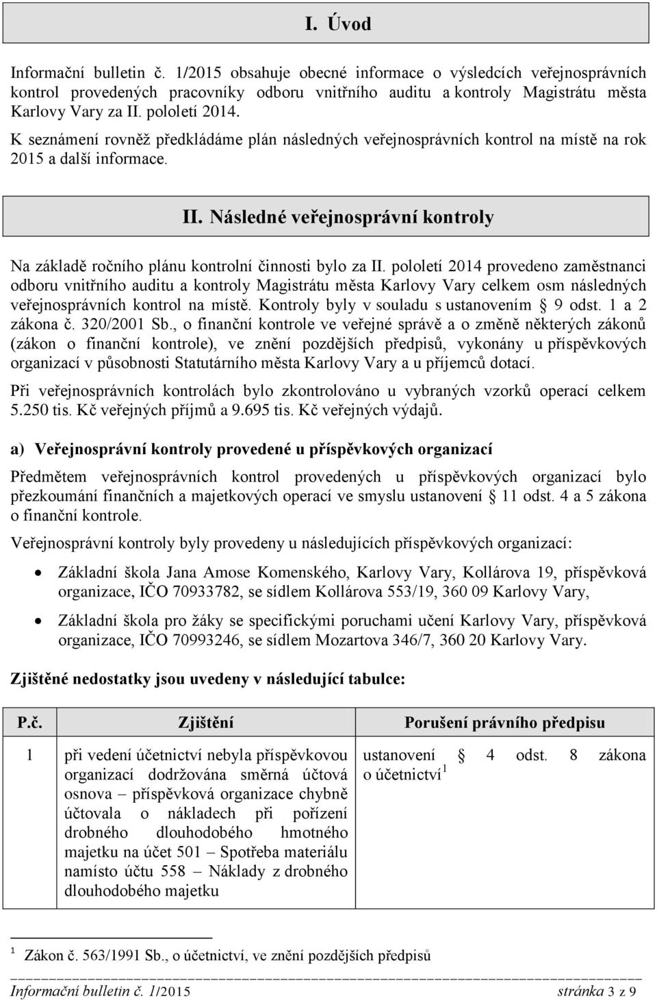 Následné veřejnosprávní kontroly Na základě ročního plánu kontrolní činnosti bylo za II.