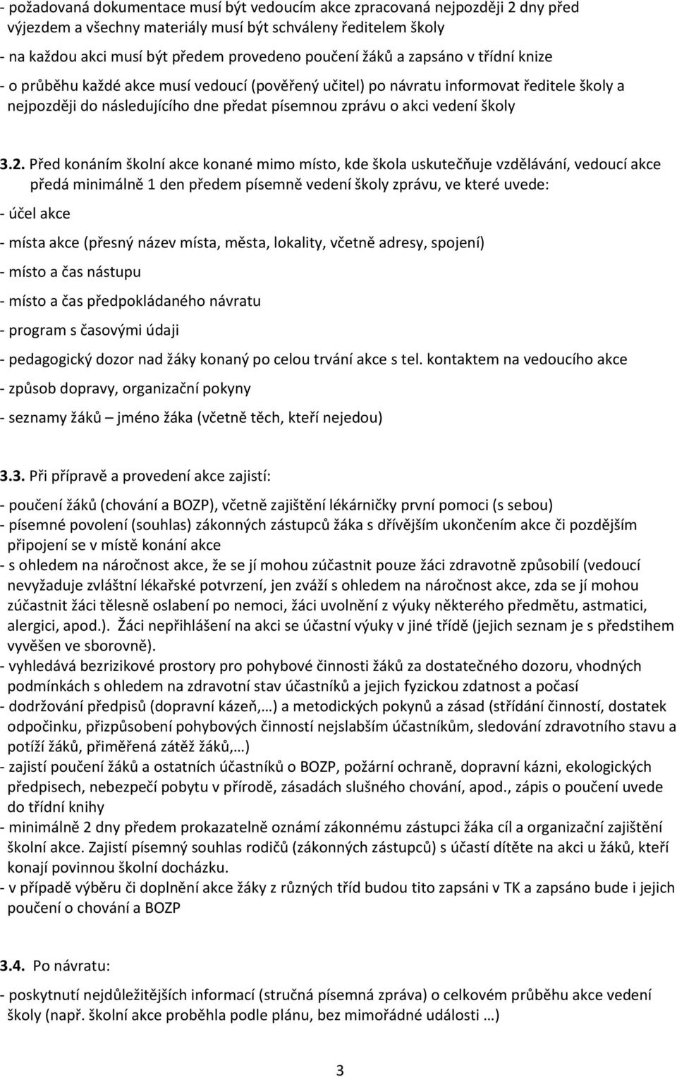 2. Před konáním školní akce konané mimo místo, kde škola uskutečňuje vzdělávání, vedoucí akce předá minimálně 1 den předem písemně vedení školy zprávu, ve které uvede: - účel akce - místa akce
