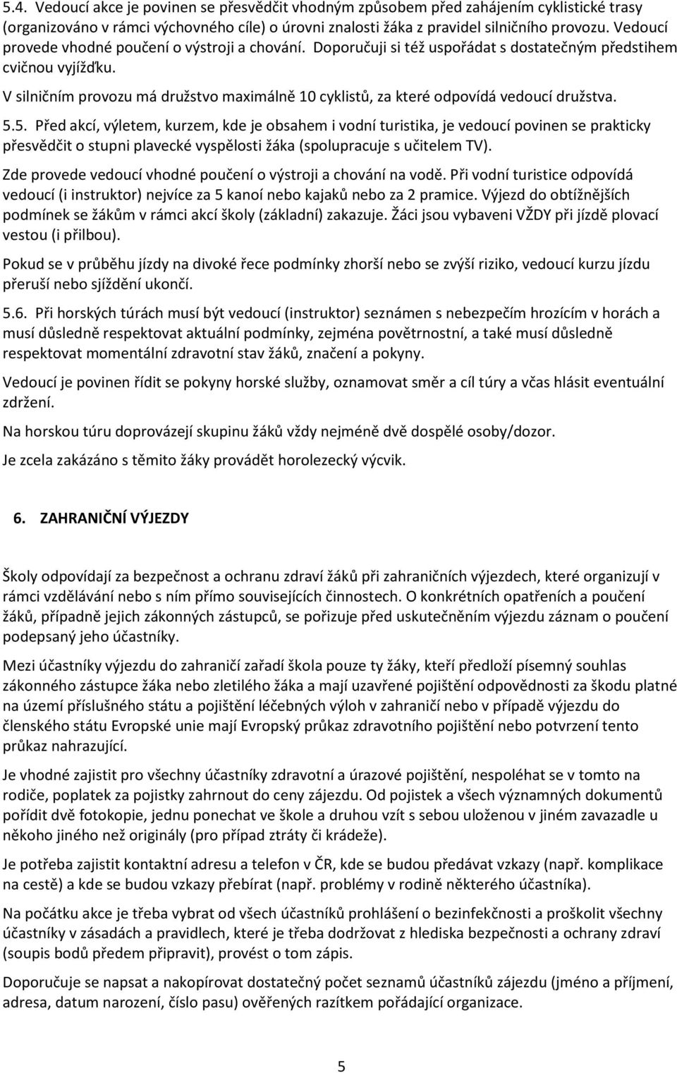 V silničním provozu má družstvo maximálně 10 cyklistů, za které odpovídá vedoucí družstva. 5.