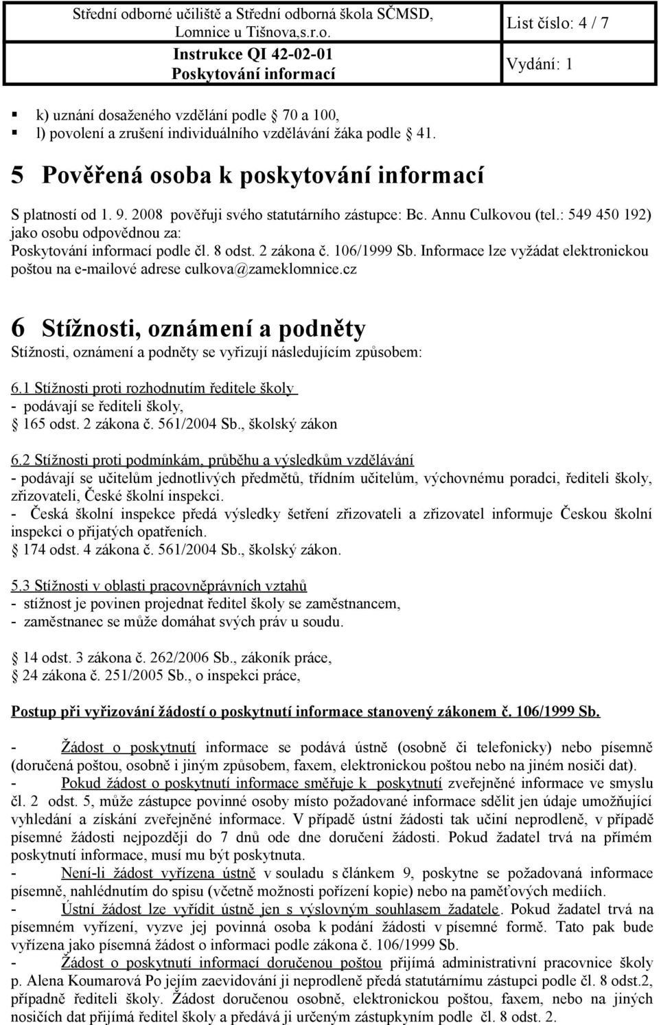 Informace lze vyžádat elektronickou poštou na e-mailové adrese culkova@zameklomnice.cz 6 Stížnosti, oznámení a podněty Stížnosti, oznámení a podněty se vyřizují následujícím způsobem: 6.