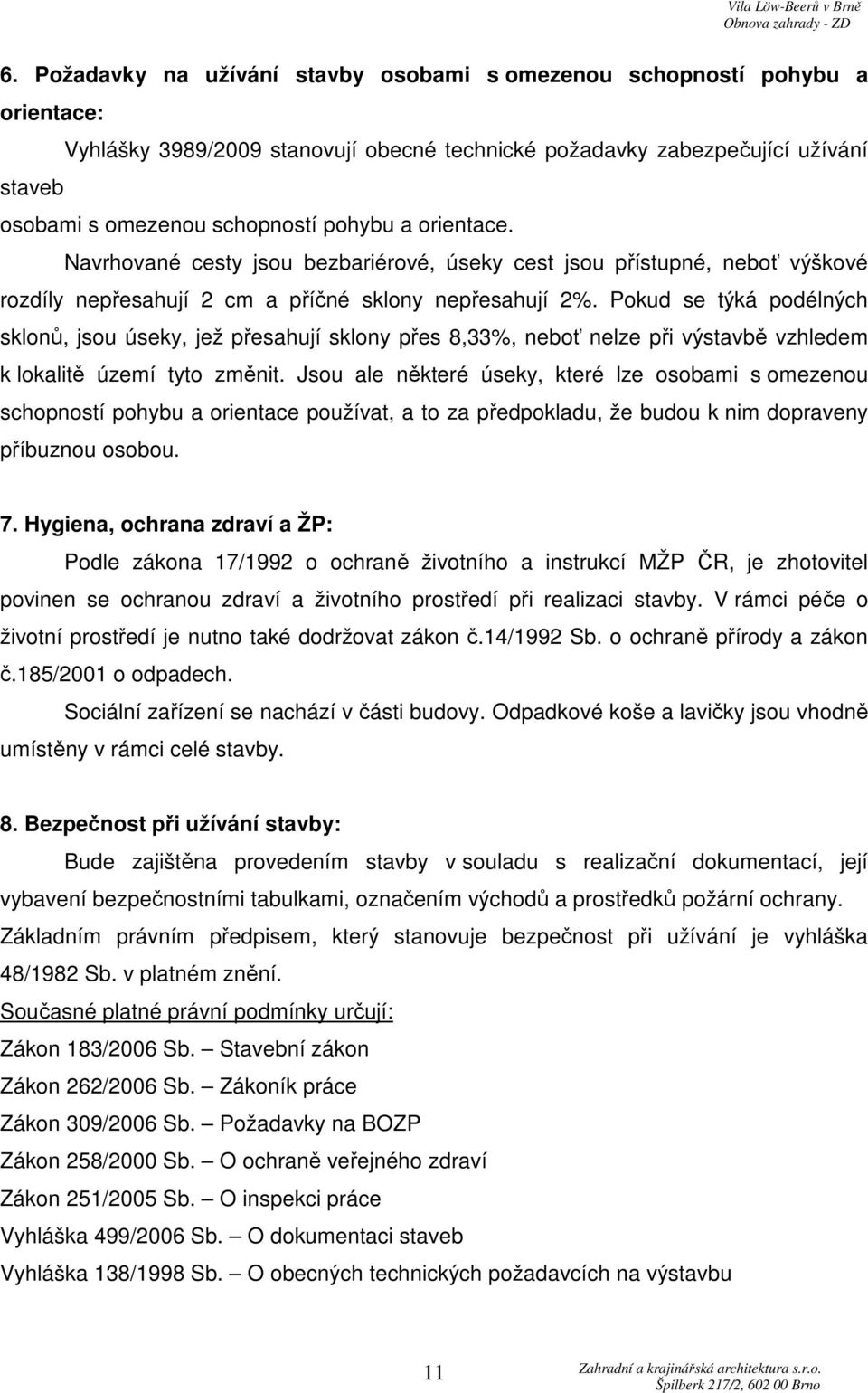 Pokud se týká podélných sklonů, jsou úseky, jež přesahují sklony přes 8,33%, neboť nelze při výstavbě vzhledem k lokalitě území tyto změnit.