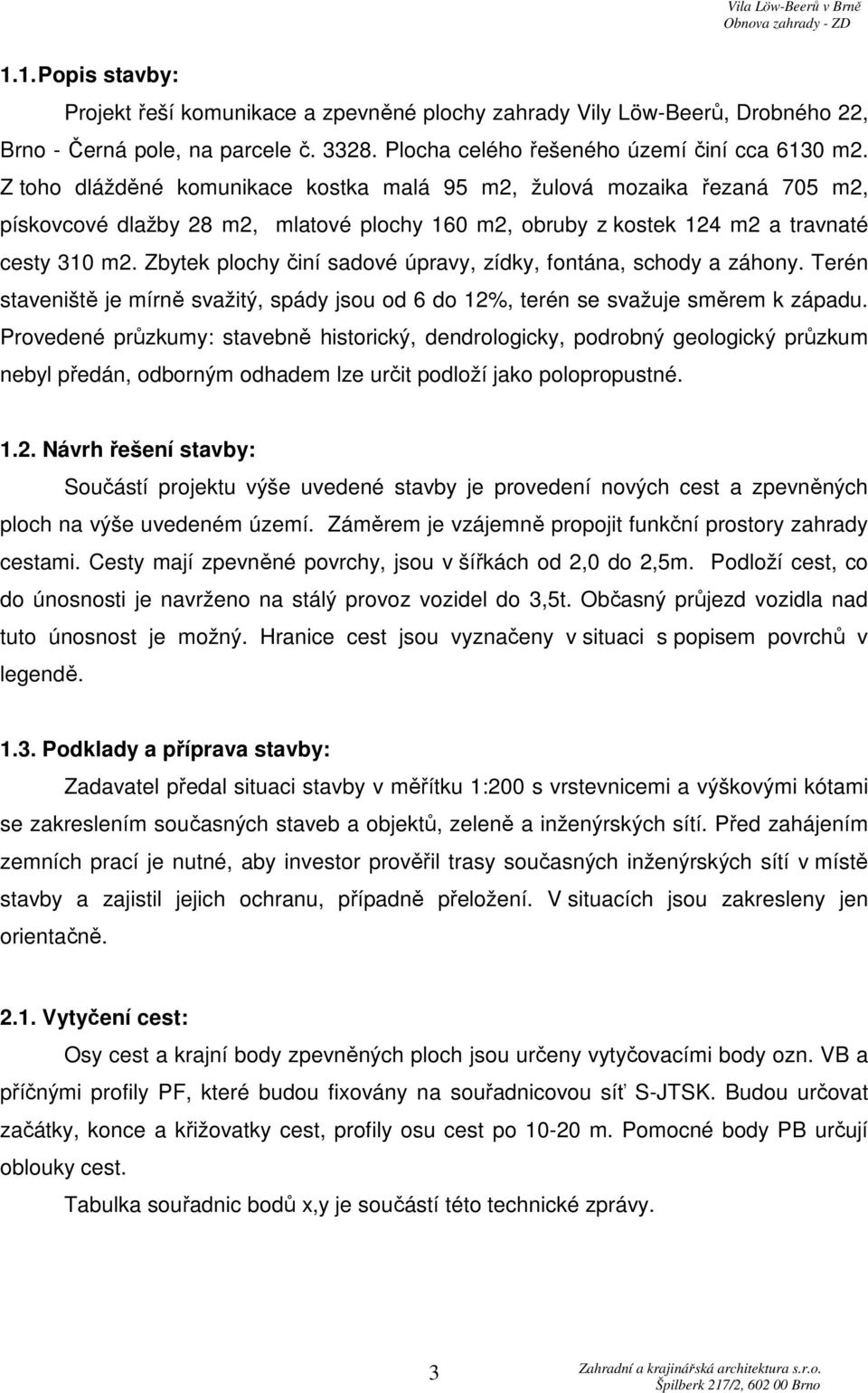 Zbytek plochy činí sadové úpravy, zídky, fontána, schody a záhony. Terén staveniště je mírně svažitý, spády jsou od 6 do 12%, terén se svažuje směrem k západu.