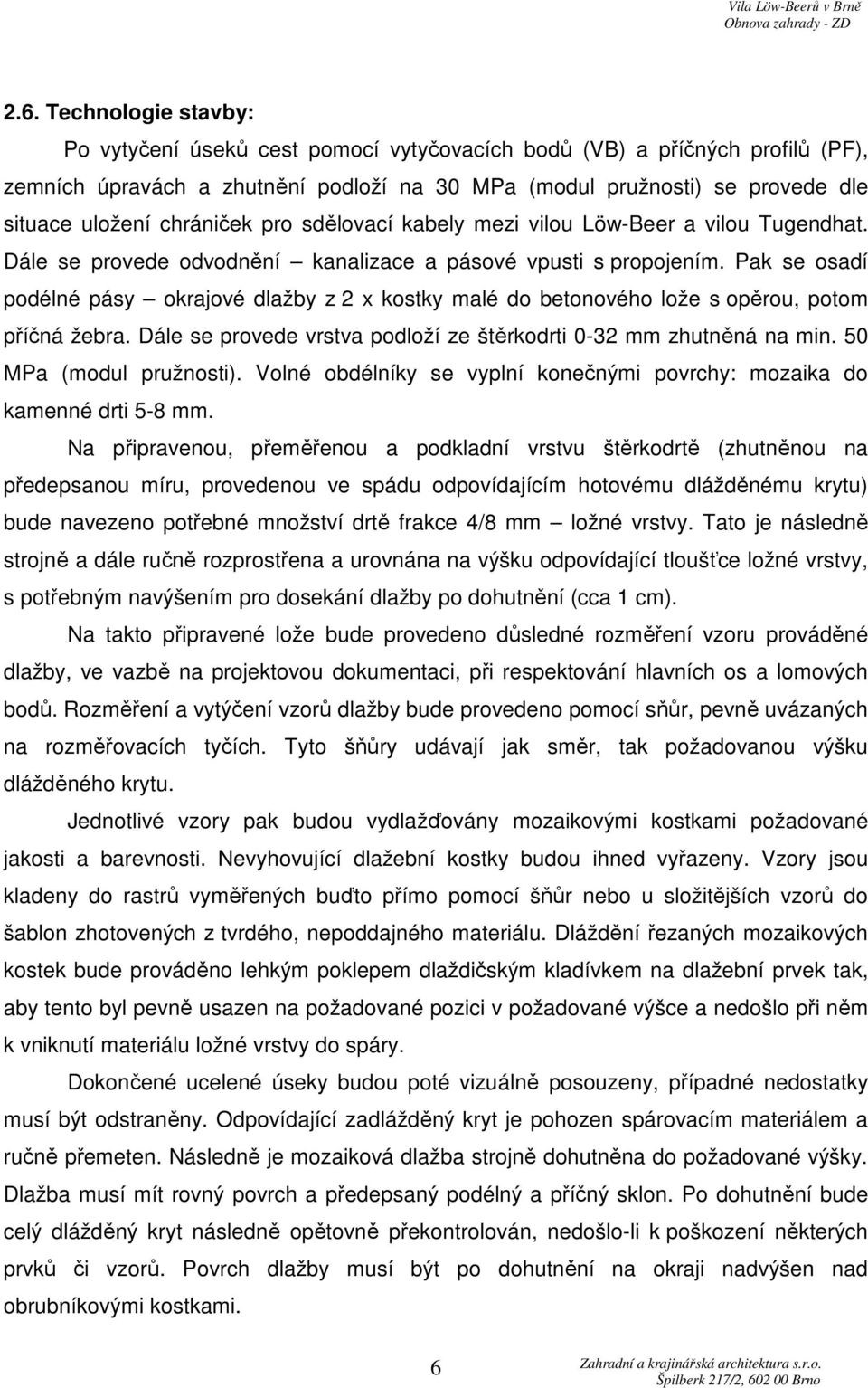 Pak se osadí podélné pásy okrajové dlažby z 2 x kostky malé do betonového lože s opěrou, potom příčná žebra. Dále se provede vrstva podloží ze štěrkodrti 0-32 mm zhutněná na min.