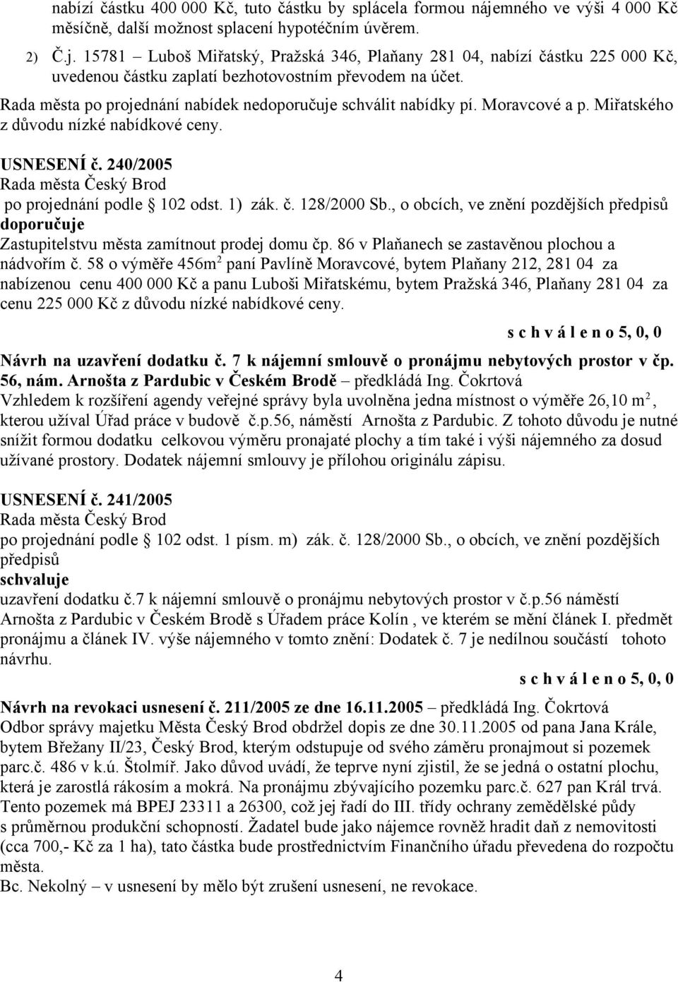 , o obcích, ve znění pozdějších doporučuje Zastupitelstvu města zamítnout prodej domu čp. 86 v Plaňanech se zastavěnou plochou a nádvořím č.