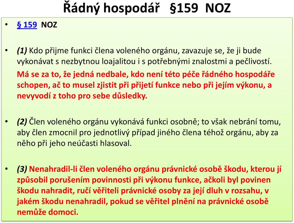 (2) Člen voleného orgánu vykonává funkci osobně; to však nebrání tomu, aby člen zmocnil pro jednotlivý případ jiného člena téhož orgánu, aby za něho při jeho neúčasti hlasoval.