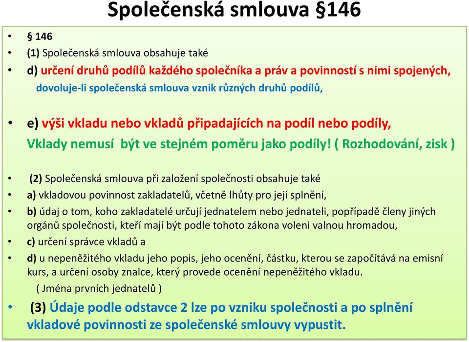 ( Rozhodování, zisk ) (2) Společenská smlouva při založení společnosti obsahuje také a) vkladovou povinnost zakladatelů, včetně lhůty pro její splnění, b) údaj o tom, koho zakladatelé určují