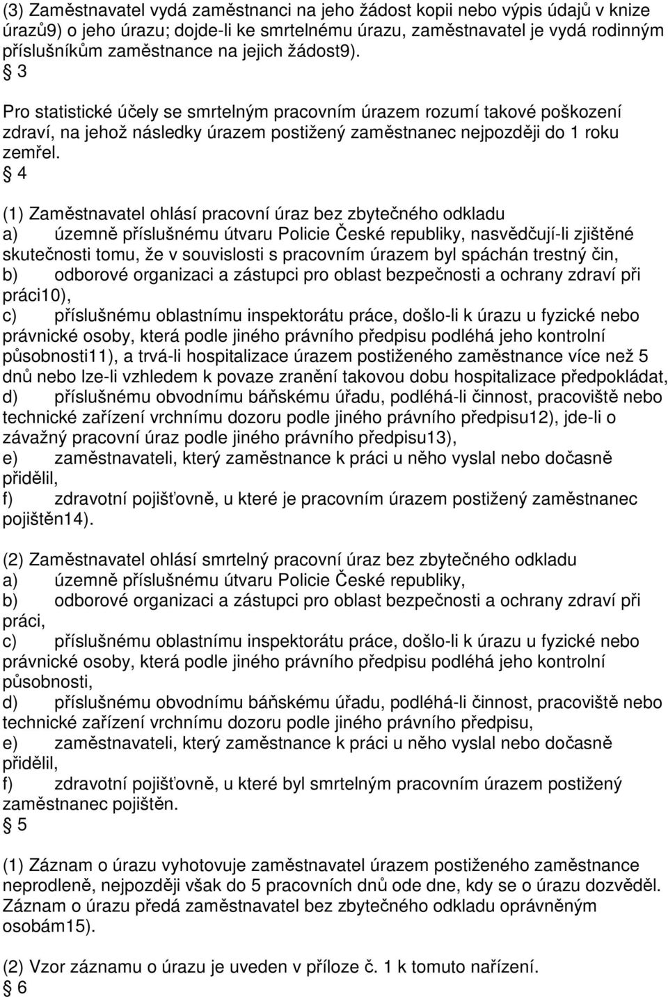 4 (1) Zaměstnavatel ohlásí pracovní úraz bez zbytečného odkladu a) územně příslušnému útvaru Policie České republiky, nasvědčují-li zjištěné skutečnosti tomu, že v souvislosti s pracovním úrazem byl