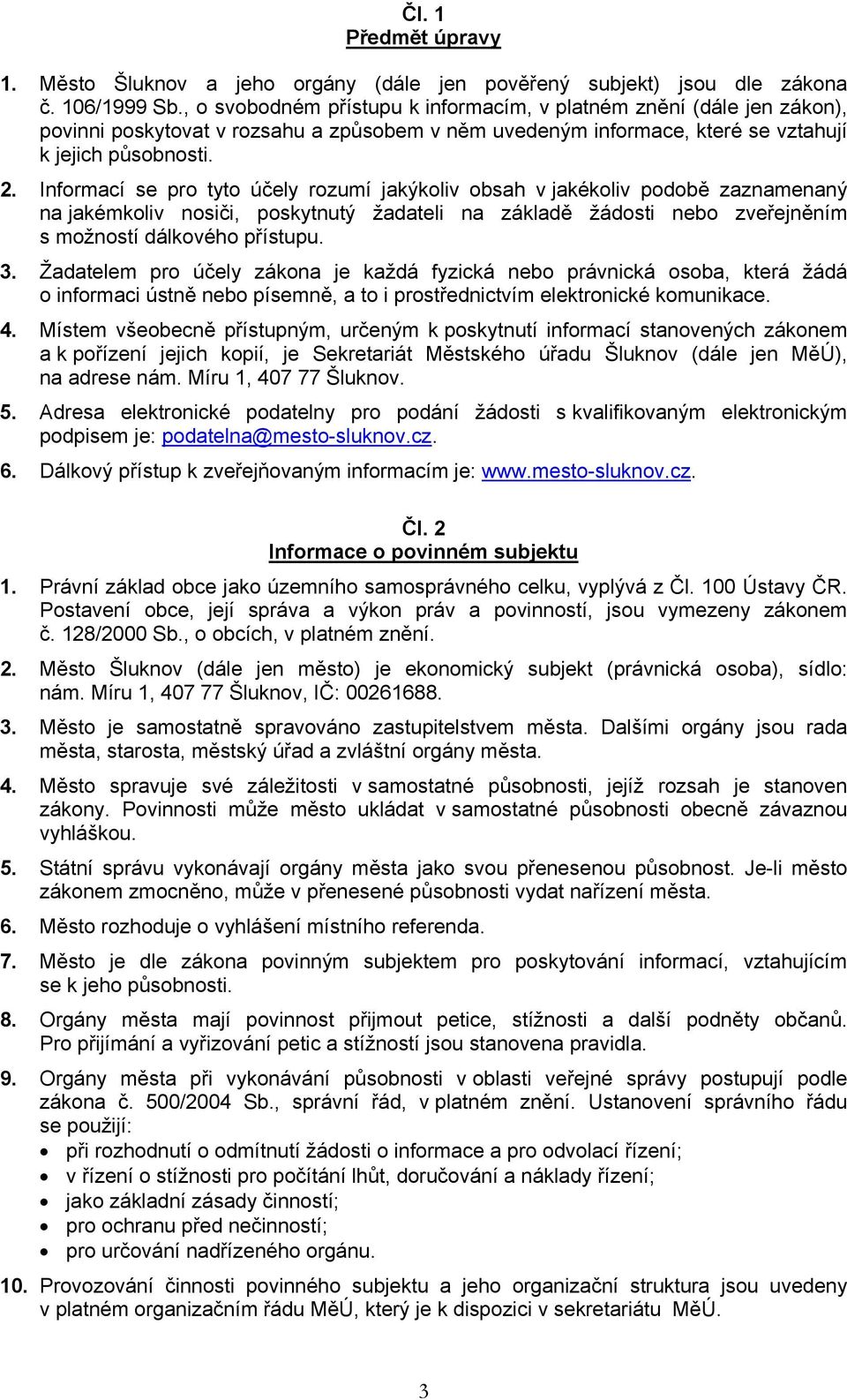 Informací se pro tyto účely rozumí jakýkoliv obsah v jakékoliv podobě zaznamenaný na jakémkoliv nosiči, poskytnutý žadateli na základě žádosti nebo zveřejněním s možností dálkového přístupu. 3.