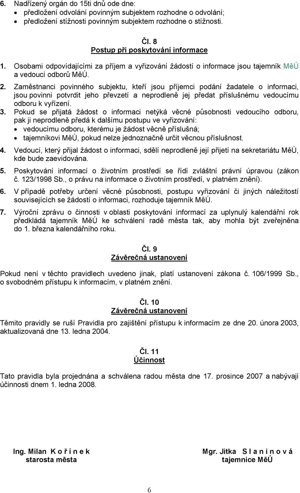 Zaměstnanci povinného subjektu, kteří jsou příjemci podání žadatele o informaci, jsou povinni potvrdit jeho převzetí a neprodleně jej předat příslušnému vedoucímu odboru k vyřízení. 3.