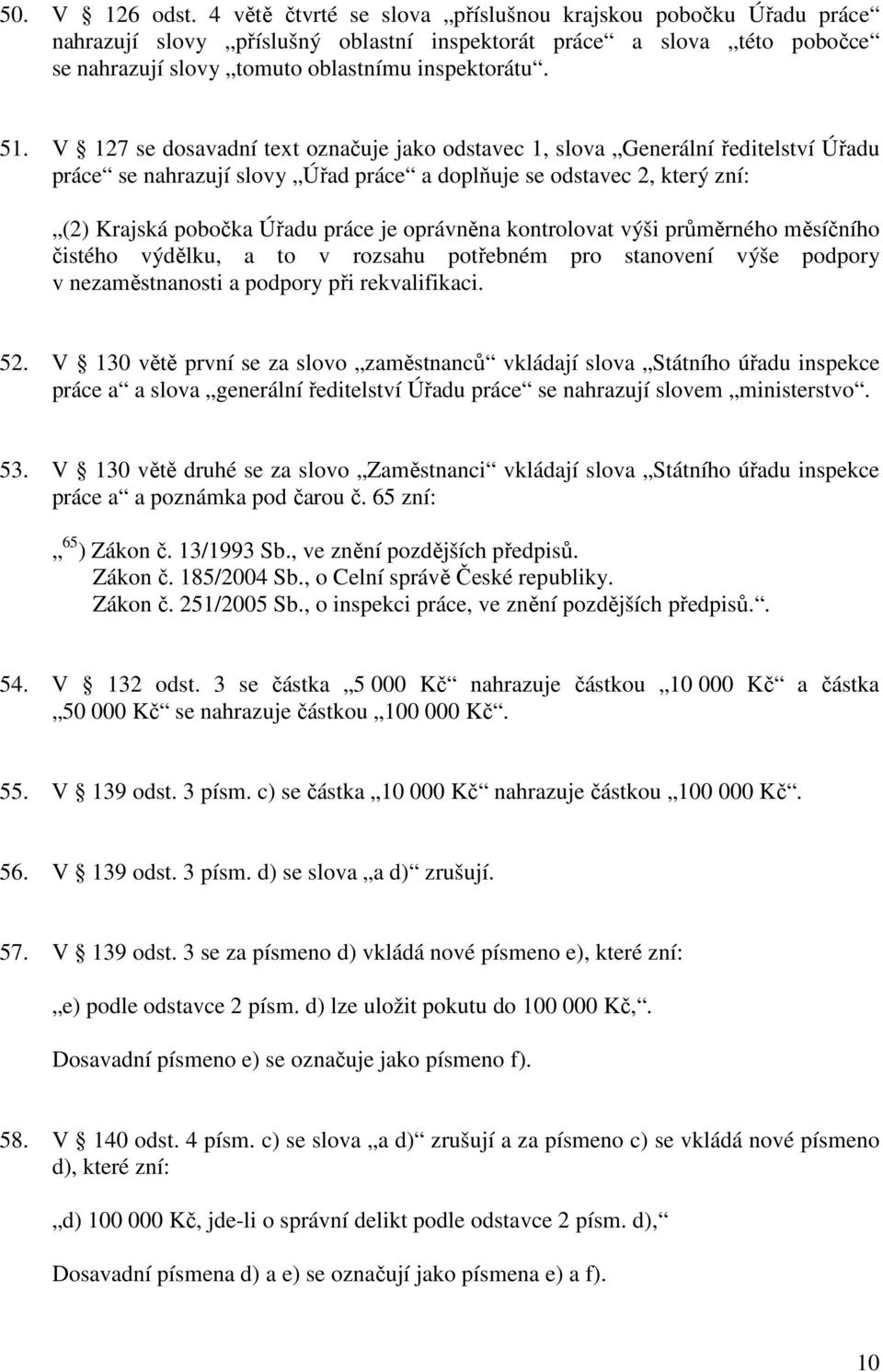 V 127 se dosavadní text označuje jako odstavec 1, slova Generální ředitelství Úřadu práce se nahrazují slovy Úřad práce a doplňuje se odstavec 2, který zní: (2) Krajská pobočka Úřadu práce je