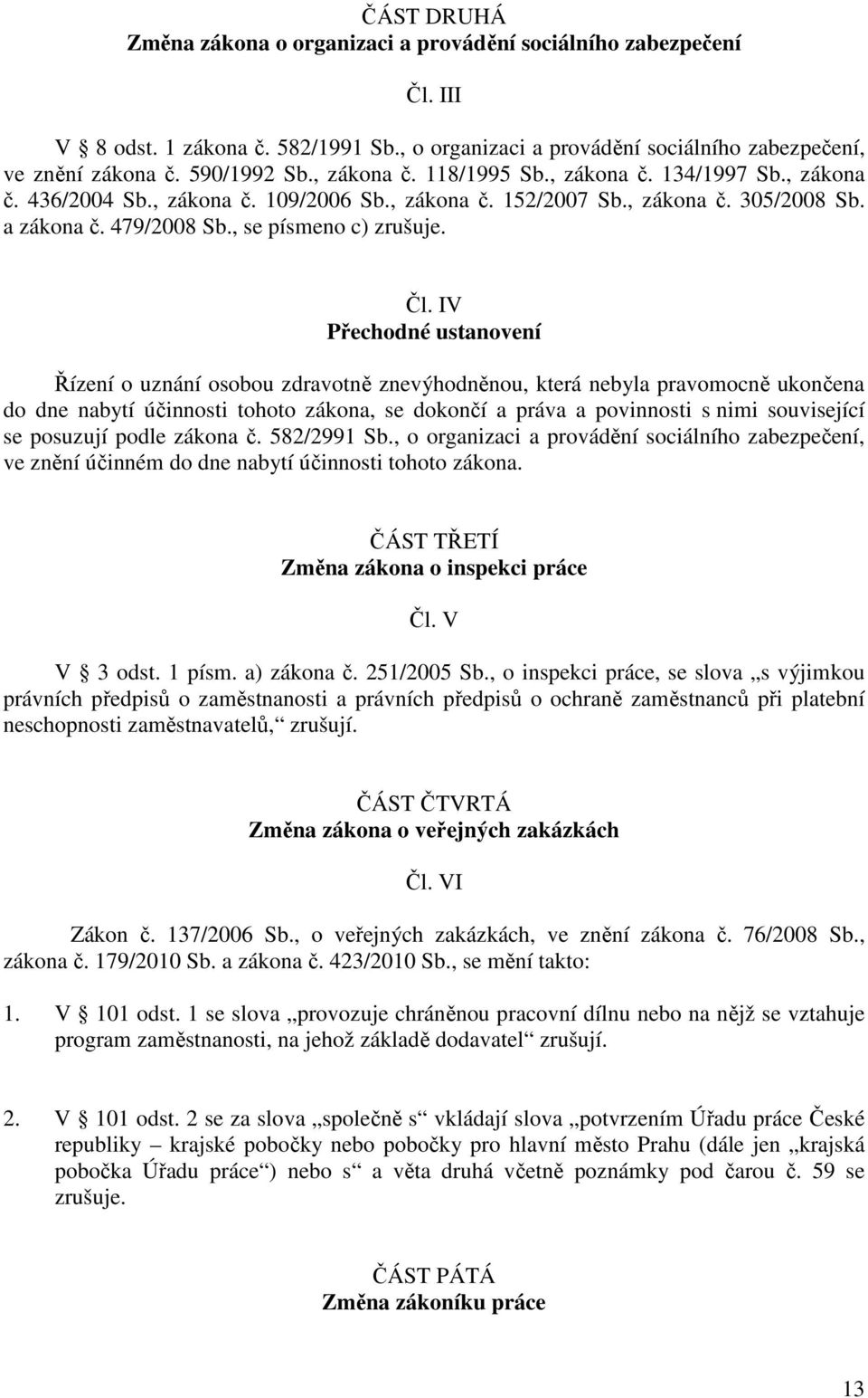 IV Přechodné ustanovení Řízení o uznání osobou zdravotně znevýhodněnou, která nebyla pravomocně ukončena do dne nabytí účinnosti tohoto zákona, se dokončí a práva a povinnosti s nimi související se