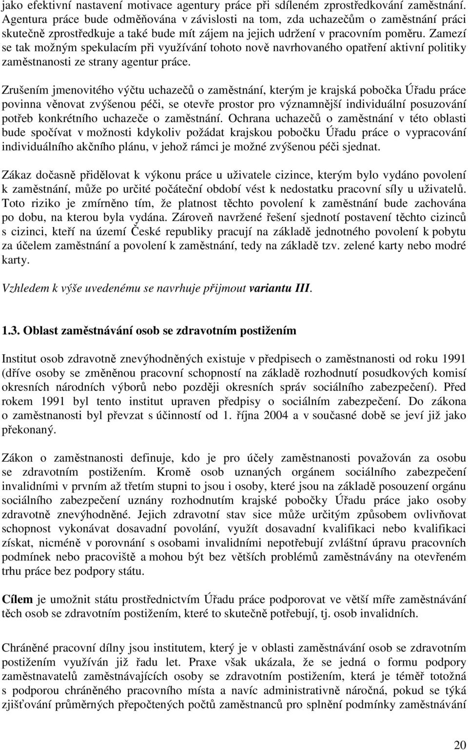 Zamezí se tak možným spekulacím při využívání tohoto nově navrhovaného opatření aktivní politiky zaměstnanosti ze strany agentur práce.