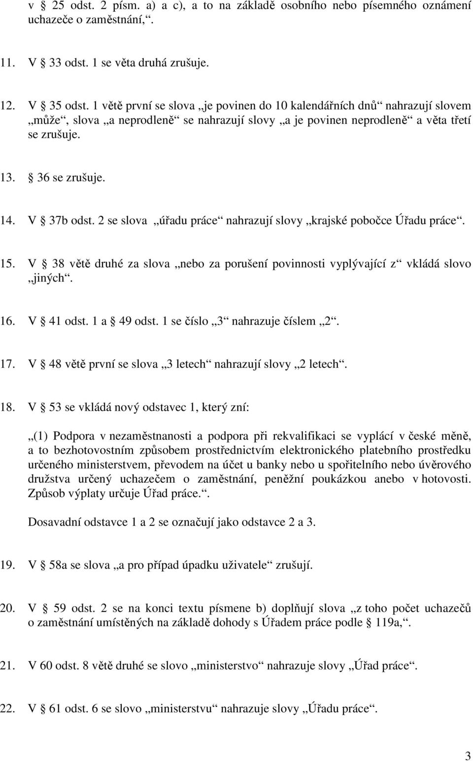 2 se slova úřadu práce nahrazují slovy krajské pobočce Úřadu práce. 15. V 38 větě druhé za slova nebo za porušení povinnosti vyplývající z vkládá slovo jiných. 16. V 41 odst. 1 a 49 odst.