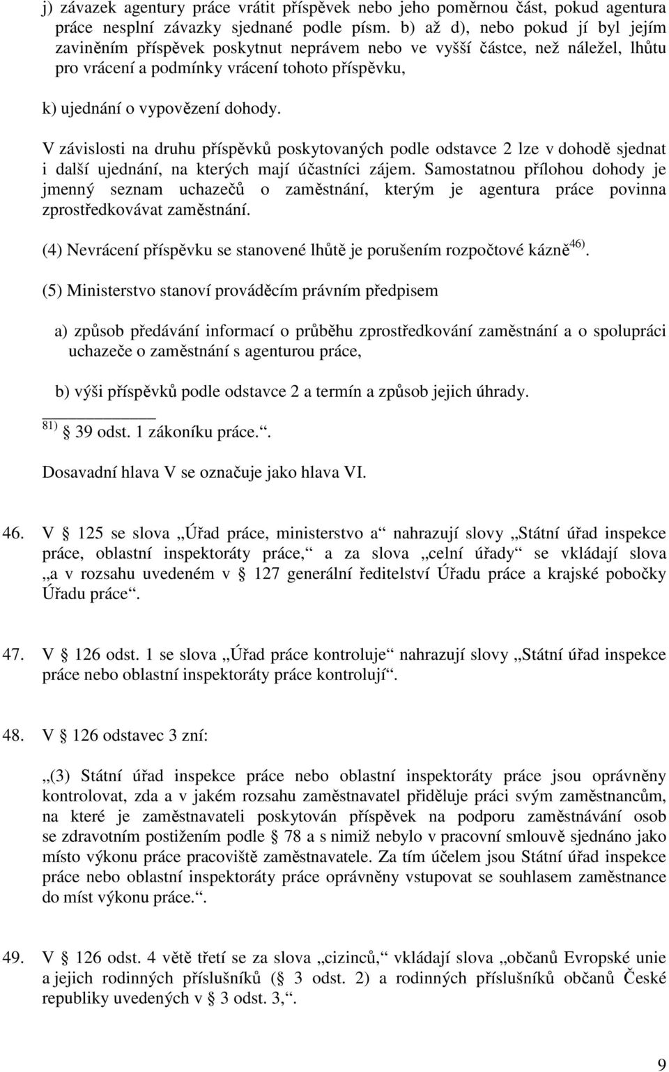 V závislosti na druhu příspěvků poskytovaných podle odstavce 2 lze v dohodě sjednat i další ujednání, na kterých mají účastníci zájem.