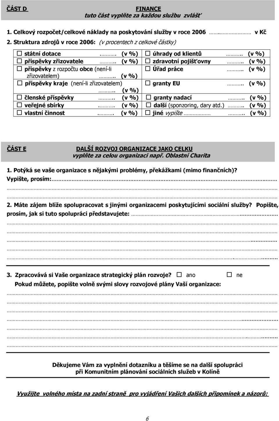 . (v %) příspěvky z rozpočtu obce (není-li Úřad práce.. (v %) zřizovatelem).. (v %) příspěvky kraje (není-li zřizovatelem) granty EU.. (v %).. (v %) členské příspěvky.. (v %) granty nadací.