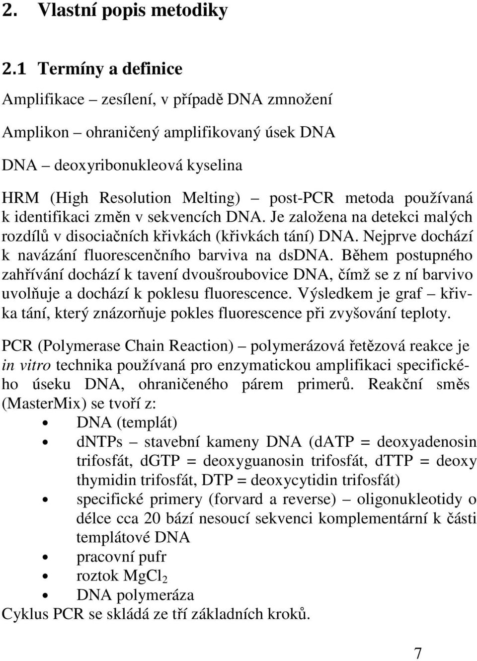 identifikaci změn v sekvencích DNA. Je založena na detekci malých rozdílů v disociačních křivkách (křivkách tání) DNA. Nejprve dochází k navázání fluorescenčního barviva na dsdna.