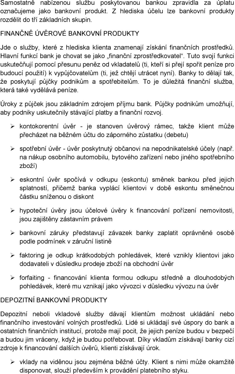 Tuto svojí funkci uskutečňují pomocí přesunu peněz od vkladatelů (ti, kteří si přejí spořit peníze pro budoucí použití) k vypůjčovatelům (ti, jež chtějí utrácet nyní).