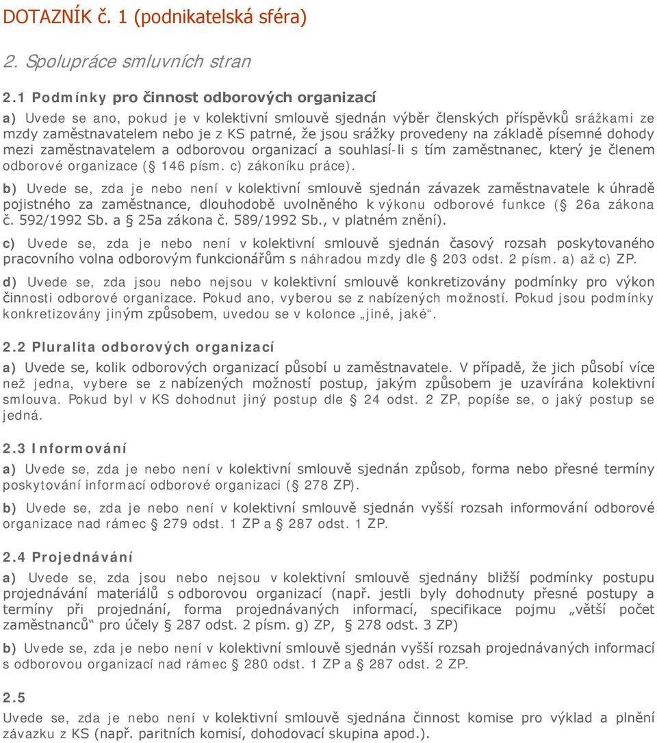 provedeny na základě písemné dohody mezi zaměstnavatelem a odborovou organizací a souhlasí-li s tím zaměstnanec, který je členem odborové organizace ( 146 písm. c) zákoníku práce).