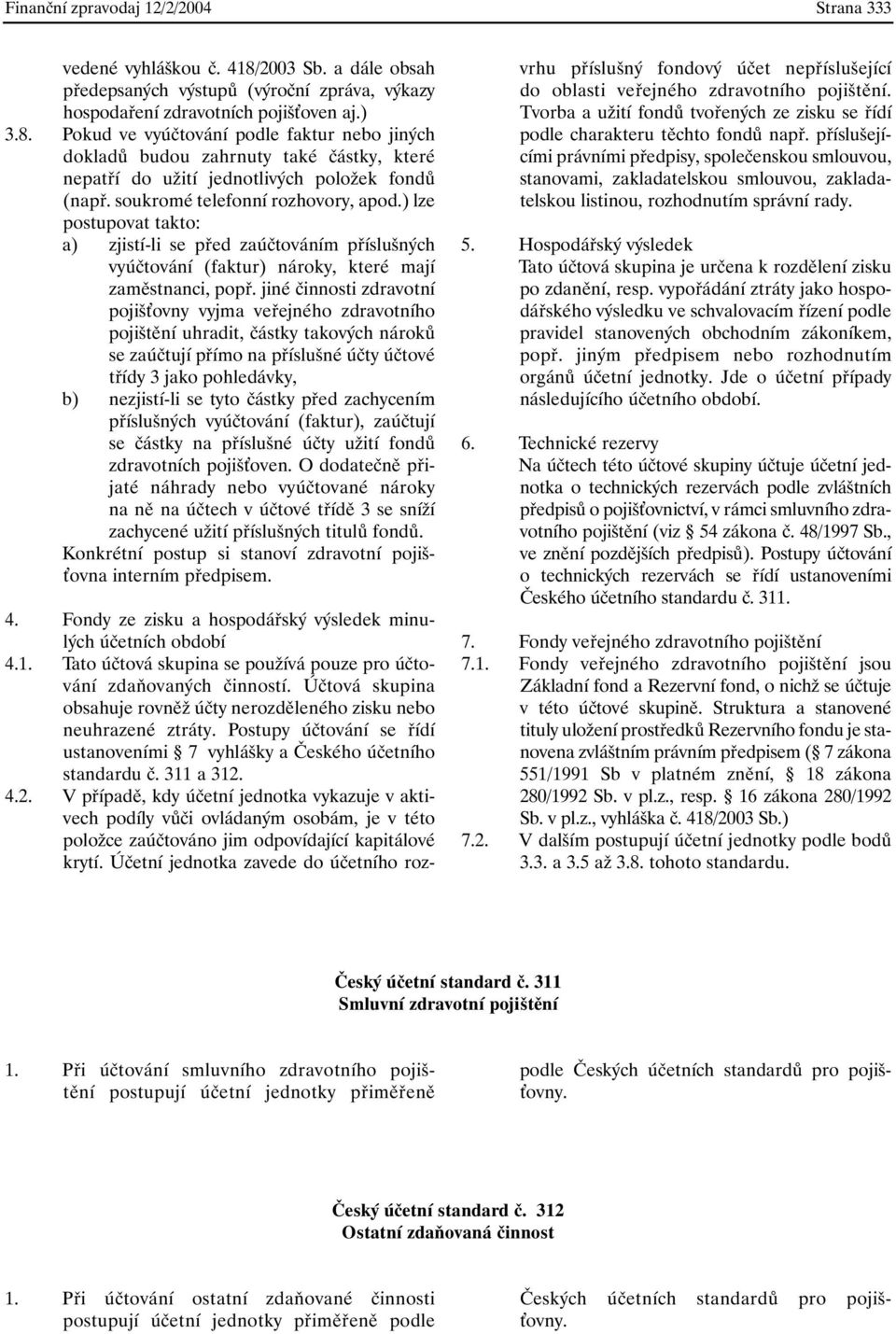 Pokud ve vyúčtování podle faktur nebo jiných dokladů budou zahrnuty také částky, které nepatří do užití jednotlivých položek fondů (např. soukromé telefonní rozhovory, apod.
