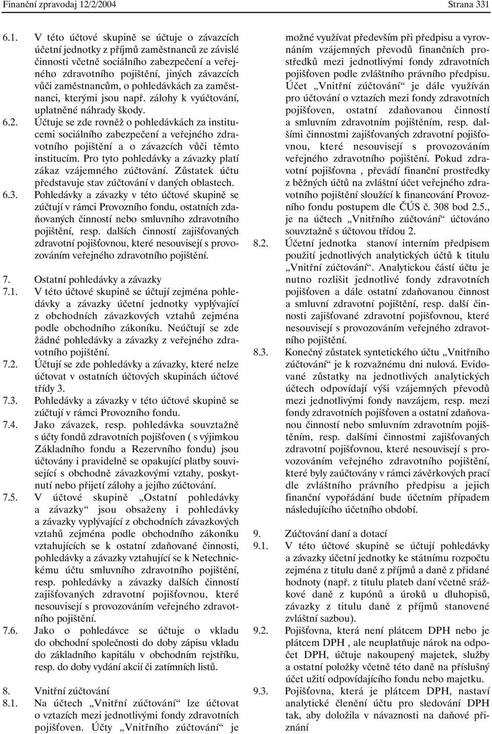 6.1. V této účtové skupině se účtuje o závazcích účetní jednotky z příjmů zaměstnanců ze závislé činnosti včetně sociálního zabezpečení a veřejného zdravotního pojištění, jiných závazcích vůči